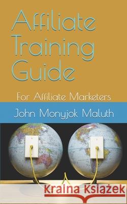 Affiliate Training Guide: For Affiliate Marketers John Monyjok Maluth 9781718143128 Independently Published - książka