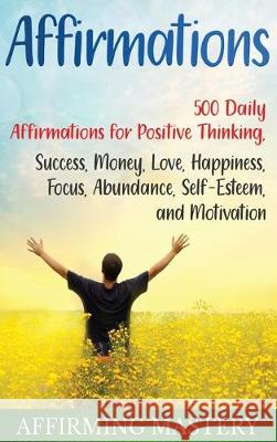 Affirmations: 500 Daily Affirmations for Positive Thinking, Success, Money, Love, Happiness, Focus, Abundance, Self-Esteem, and Motivation Affirming Mastery 9781647480318 Bravex Publications - książka