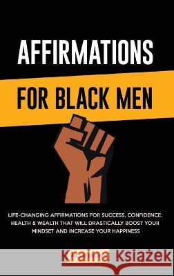 Affirmations for Black Men: Life-Changing Affirmations for Success, Confidence, Health & Wealth That Will Drastically Boost Your Mindset and Incre Brown, Willie 9781803615226 Emily Patterson - książka