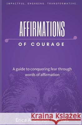 Affirmations of Courage: A guide to conquering fear through words of affirmation Erica Anderson Thomas 9781983137990 Independently Published - książka