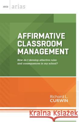 Affirmative Classroom Management: How Do I Develop Effective Rules and Consequences in My School? Richard L. Curwin 9781416618522 Association for Supervision & Curriculum Deve - książka