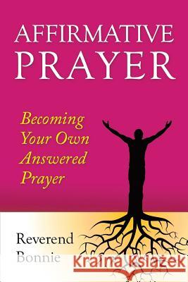 Affirmative Prayer: Becoming the Answer to Your Own Prayer Rev Bonnie 9781489574886 Createspace - książka