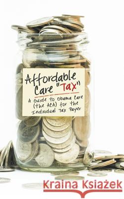 Affordable Care Tax: A Guide to Obama Care (the ACA) for the Individual Tax Payer Gabra, Cpa Joseph a. 9781489703910 Liferich - książka