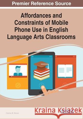 Affordances and Constraints of Mobile Phone Use in English Language Arts Classrooms Clarice M. Moran 9781799866688 Information Science Reference - książka