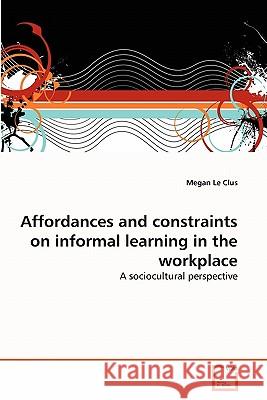 Affordances and constraints on informal learning in the workplace Le Clus, Megan 9783639309539 VDM Verlag - książka