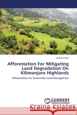 Afforestation for Mitigating Land Degradation on Kilimanjaro Highlands Ulomi Godson 9783659526381 LAP Lambert Academic Publishing - książka