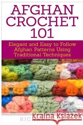 Afghan Crochet 101: Elegant and Easy to Follow Afghan Patterns Using Traditional Techniques Richard Lee 9781511434508 Createspace - książka