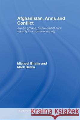 Afghanistan, Arms and Conflict : Armed Groups, Disarmament and Security in a Post-War Society Bhatia Michael 9780415477345 Routledge - książka