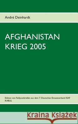 Afghanistan Krieg 2005: Edition von Feldpostbriefen aus dem 7. Deutschen Einsatzverband ISAF KABUL Deinhardt, André 9783734751257 Books on Demand - książka