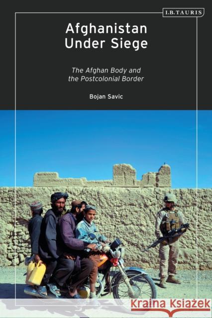 Afghanistan Under Siege: The Afghan Body and the Postcolonial Border Savic, Bojan 9780755637553 Bloomsbury Publishing PLC - książka