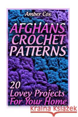 Afghans Crochet Patterns: 20 Lovey Projects For Your Home: (Crochet Patterns, Crochet Stitches) Cox, Amber 9781983839139 Createspace Independent Publishing Platform - książka