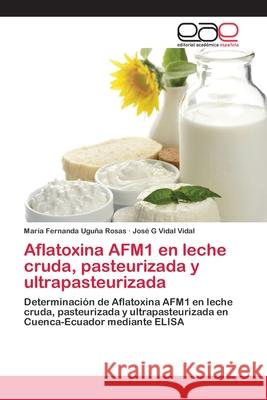 Aflatoxina AFM1 en leche cruda, pasteurizada y ultrapasteurizada Uguña Rosas, María Fernanda 9783659023323 Editorial Academica Espanola - książka