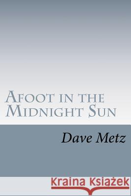 Afoot in the Midnight Sun: From the Isolation of the Alaska Wilderness, the Dogs Brought Him Home Dave Metz 9781468152333 Createspace - książka