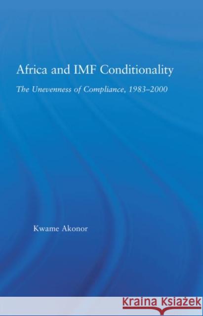Africa and IMF Conditionality : The Unevenness of Compliance, 1983-2000 Kwame Akonor   9780415653473 Routledge - książka