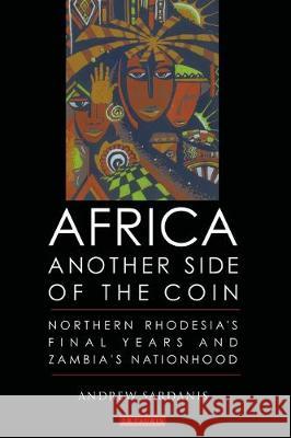 Africa, Another Side of the Coin: Northern Rhodesia's Final Years and Zambia's Nationhood Andrew Sardanis   9781350143500 Bloomsbury Academic - książka