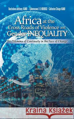 Africa at the Cross Roads of Violence and Gender Inequality: The Dilemma of Continuity in the Face of Change Ikechukwu Anthony Kanu, Ejikemeuwa J O Ndubisi, PhD, Catherine Chiugo Kanu 9781546296652 Authorhouse UK - książka