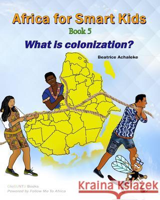 Africa for Smart Kids Book 5: What is Colonisation? Mbangsi, Charles and Laura 9781548483012 Createspace Independent Publishing Platform - książka