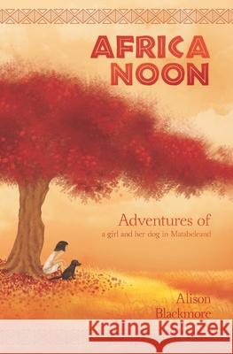 Africa Noon: Adventures of a girl and her dog in Matabeleland Alison Blackmore 9781079797497 Independently Published - książka