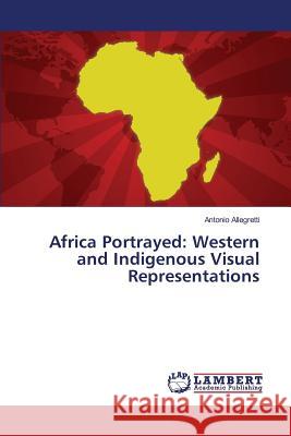 Africa Portrayed: Western and Indigenous Visual Representations Allegretti Antonio 9783659830822 LAP Lambert Academic Publishing - książka