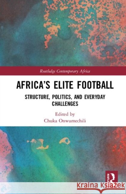 Africa's Elite Football: Structure, Politics, and Everyday Challenges Chuka Onwumechili 9780367138899 Routledge - książka