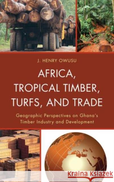 Africa, Tropical Timber, Turfs, and Trade: Geographic Perspectives on Ghana's Timber Industry and Development Owusu, J. Henry 9780739174012  - książka