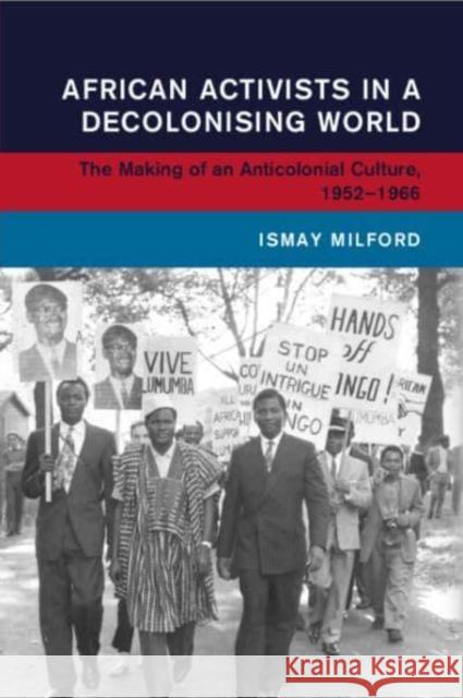 African Activists in a Decolonising World: The Making of an Anticolonial Culture, 1952–1966 Ismay (Universitat Leipzig) Milford 9781009277037 Cambridge University Press - książka