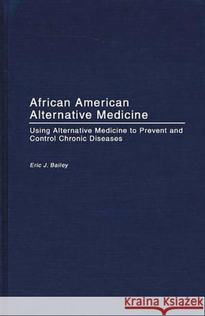 African American Alternative Medicine: Using Alternative Medicine to Prevent and Control Chronic Diseases Bailey, Eric J. 9780897897471 Praeger Publishers - książka