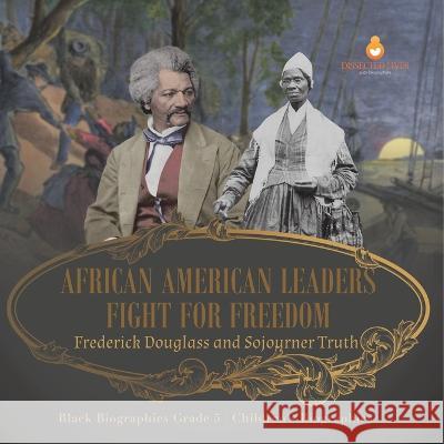 African American Leaders Fight for Freedom: Frederick Douglass and Sojourner Truth Black Biographies Grade 5 Children\'s Biographies Dissected Lives 9781541960527 Dissected Lives - książka