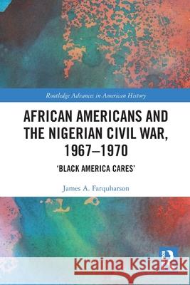 African Americans and the Nigerian Civil War, 1967-1970: 'Black America Cares' James A. (Australian Catholic University, Australia) Farquharson 9781032254272 Routledge - książka