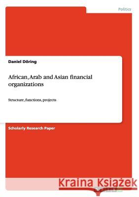 African, Arab and Asian financial organizations: Structure, functions, projects Döring, Daniel 9783638956741 Grin Verlag - książka