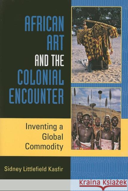 African Art and the Colonial Encounter: Inventing a Global Commodity Kasfir, Sidney Littlefield 9780253219220 Indiana University Press - książka