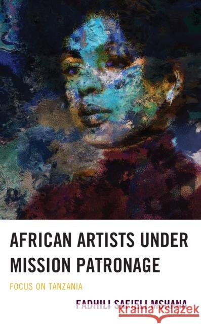 African Artists under Mission Patronage: Focus on Tanzania Fadhili Safieli Mshana 9781666901511 Lexington Books - książka