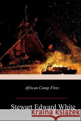 African Camp Fires Stewart Edward White 9781981428823 Createspace Independent Publishing Platform - książka