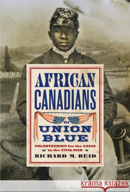 African Canadians in Union Blue: Volunteering for the Cause in the Civil War Richard M. Reid 9780774827454 UBC Press - książka