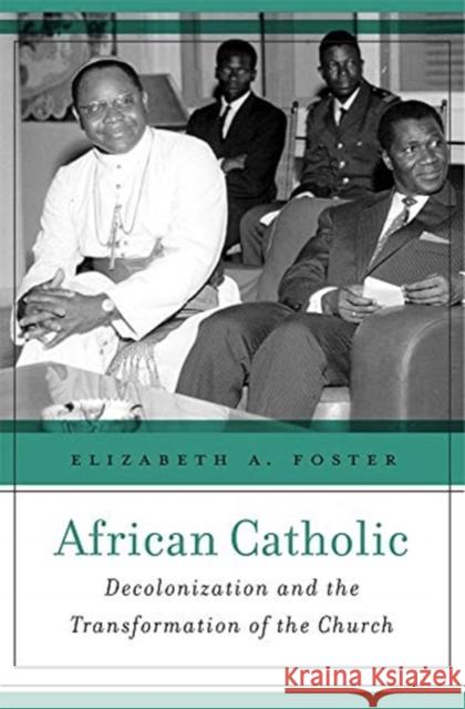 African Catholic: Decolonization and the Transformation of the Church Elizabeth A. Foster 9780674987661 Harvard University Press - książka