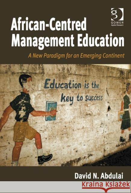 African-Centred Management Education: A New Paradigm for an Emerging Continent David N. Abdulai   9781472413499 Ashgate Publishing Limited - książka
