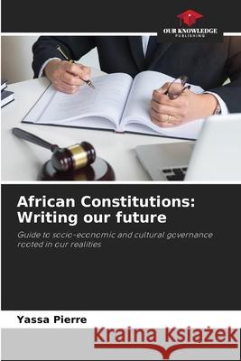 African Constitutions: Writing our future Pierre, Yassa 9786208721800 Our Knowledge Publishing - książka