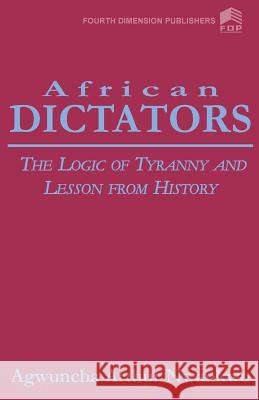African Dictators. the Logic of Tyrany and Lesson from History Arthur A Nwankwo, A A Nwankwo 9789781564420 African Books Collective - książka