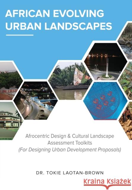 African Evolving Urban Landscapes: Afrocentric Design & Cultural Landscape Assessment Toolkits: Afrocentric Tokie Laotan-Brown   9780979238666 Arbi Press - książka