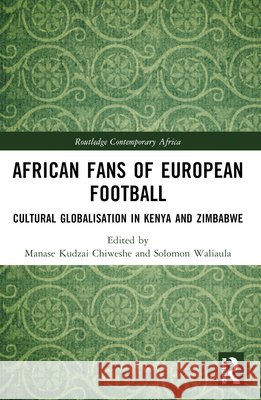 African Fans of European Football: Cultural Globalisation in Kenya and Zimbabwe  9781032893587 Taylor & Francis Ltd - książka