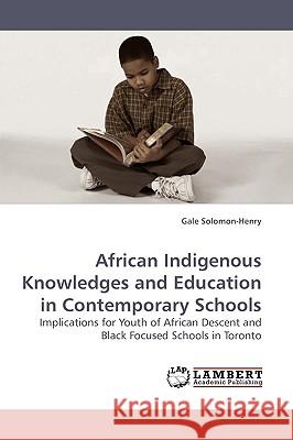 African Indigenous Knowledges and Education in Contemporary Schools Gale Solomon-Henry 9783838309248 LAP Lambert Academic Publishing - książka