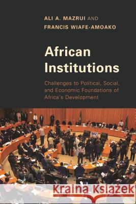 African Institutions: Challenges to Political, Social, and Economic Foundations of Africa's Development Ali A. Mazrui Francis Wiafe-Amoako 9781442239524 Rowman & Littlefield Publishers - książka