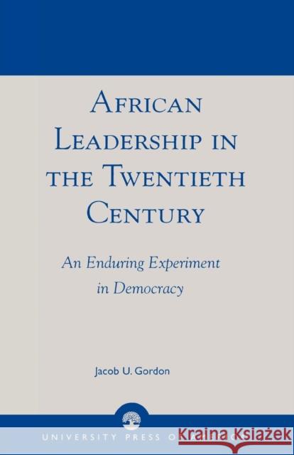 African Leadership in the Twentieth Century: An Enduring Experiment in Democracy Gordon, Jacob U. 9780761823261 University Press of America - książka