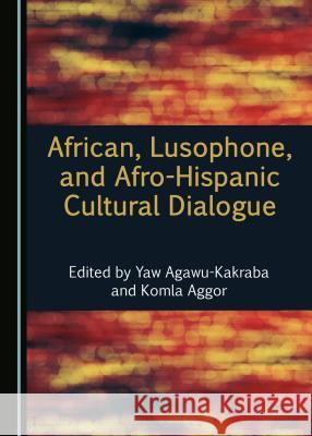 African, Lusophone, and Afro-Hispanic Cultural Dialogue Yaw Agawu-Kakraba Komla Aggor 9781527507654 Cambridge Scholars Publishing - książka