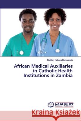 African Medical Auxiliaries in Catholic Health Institutions in Zambia Kabaya Kumwenda, Godfrey 9786200116352 LAP Lambert Academic Publishing - książka