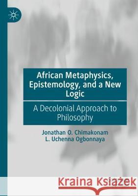 African Metaphysics, Epistemology and a New Logic: A Decolonial Approach to Philosophy Chimakonam, Jonathan O. 9783030724474 Springer International Publishing - książka