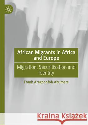 African Migrants in Africa and Europe: Migration, Securitization and Identity Frank Aragbonfoh Abumere 9783032064349 Palgrave MacMillan - książka