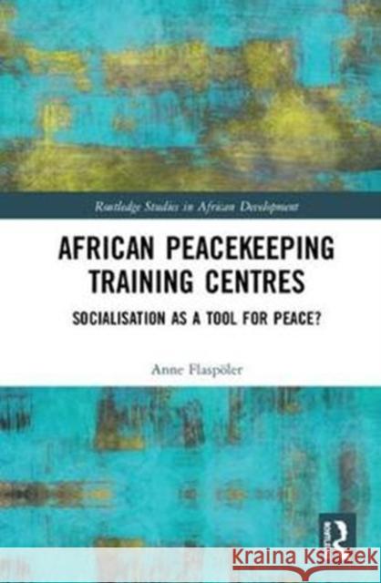 African Peacekeeping Training Centres: Socialisation as a Tool for Peace? Anne Flaspoler 9780815346623 Routledge - książka