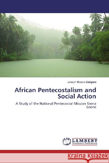 African Pentecostalism and Social Action : A Study of the National Pentecostal Mission Sierra Leone Bangura, Joseph Bosco 9783330029262 LAP Lambert Academic Publishing - książka