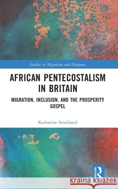 African Pentecostalism in Britain: Migration, Inclusion, and the Prosperity Gospel Katharine Stockland 9780367568726 Routledge - książka